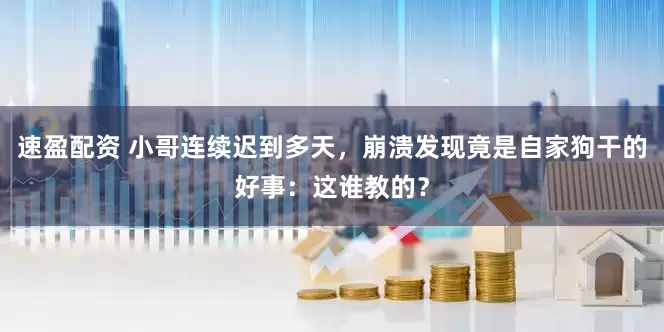 速盈配资 小哥连续迟到多天，崩溃发现竟是自家狗干的好事：这谁教的？