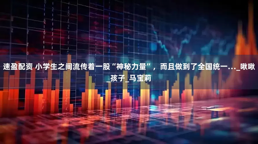 速盈配资 小学生之间流传着一股“神秘力量”，而且做到了全国统一…_啾啾_孩子_马宝莉