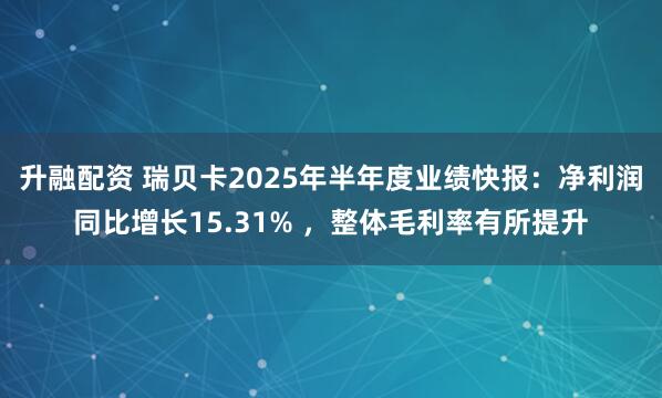 升融配资 瑞贝卡2025年半年度业绩快报：净利润同比增长15.31% ，整体毛利率有所提升
