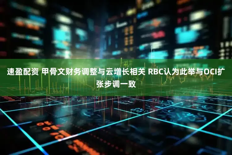 速盈配资 甲骨文财务调整与云增长相关 RBC认为此举与OCI扩张步调一致
