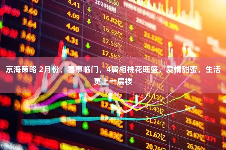 京海策略 2月份，喜事临门，4属相桃花旺盛，爱情甜蜜，生活更上一层楼
