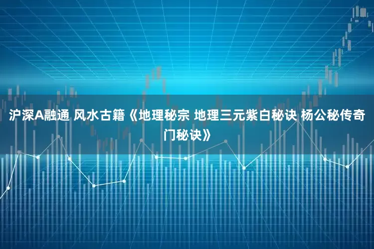 沪深A融通 风水古籍《地理秘宗 地理三元紫白秘诀 杨公秘传奇门秘诀》